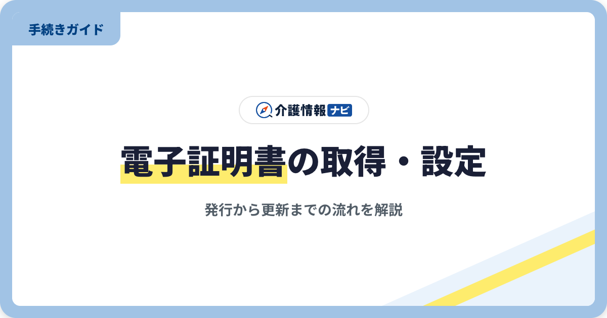 介護情報基盤の電子証明書とは|発行・取得・設定・更新の流れ