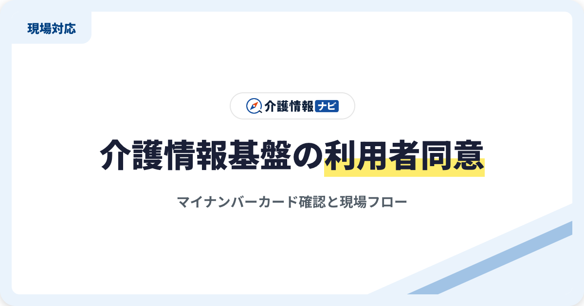 介護情報基盤の利用者同意|マイナンバーカード確認と現場フロー