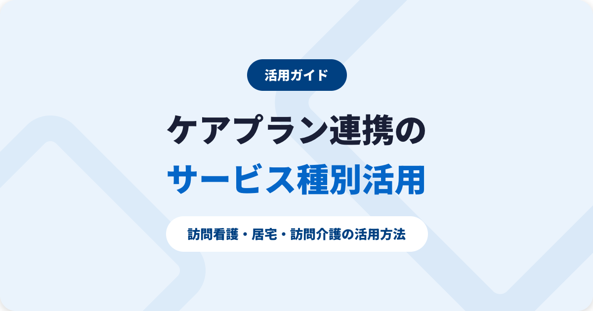 ケアプランデータ連携システムのサービス種別活用|訪問看護・居宅・訪問介護